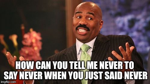 Hey, makes sense to me  | HOW CAN YOU TELL ME NEVER TO SAY NEVER WHEN YOU JUST SAID NEVER | image tagged in memes,steve harvey | made w/ Imgflip meme maker