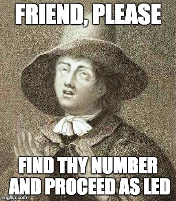 George Fox | FRIEND, PLEASE; FIND THY NUMBER AND PROCEED AS LED | image tagged in george fox | made w/ Imgflip meme maker