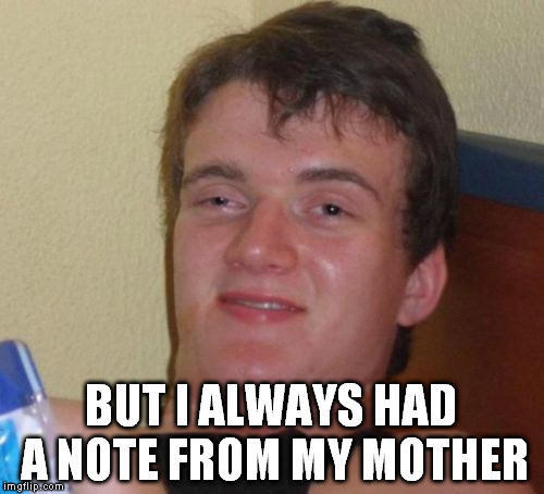10 Guy Meme | BUT I ALWAYS HAD A NOTE FROM MY MOTHER | image tagged in memes,10 guy | made w/ Imgflip meme maker