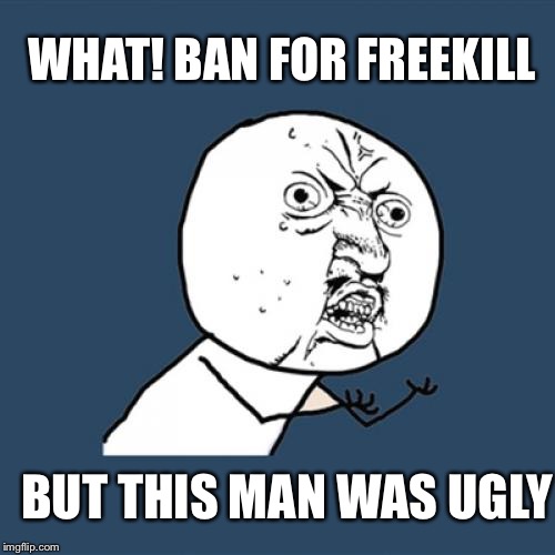 Y U No Meme | WHAT! BAN FOR FREEKILL; BUT THIS MAN WAS UGLY | image tagged in memes,y u no | made w/ Imgflip meme maker