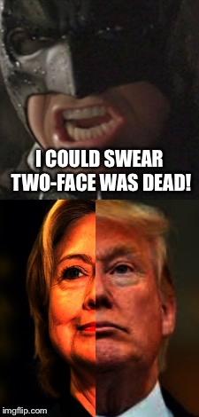 Two Face Is Back! | I COULD SWEAR TWO-FACE WAS DEAD! | image tagged in batman,hillary,donald trump,election,clinton | made w/ Imgflip meme maker