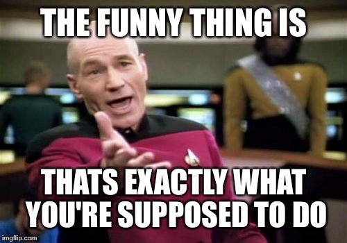THE FUNNY THING IS THATS EXACTLY WHAT YOU'RE SUPPOSED TO DO | image tagged in memes,picard wtf | made w/ Imgflip meme maker