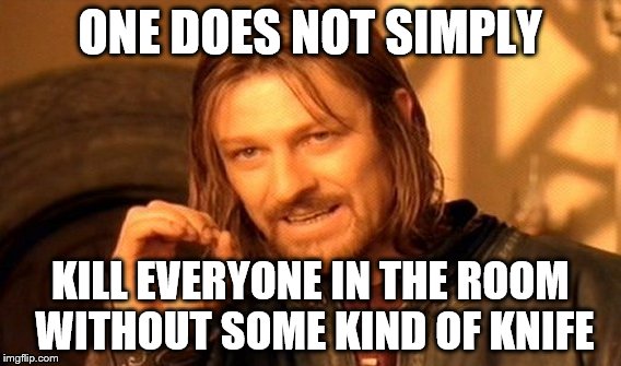 One Does Not Simply Meme | ONE DOES NOT SIMPLY KILL EVERYONE IN THE ROOM WITHOUT SOME KIND OF KNIFE | image tagged in memes,one does not simply | made w/ Imgflip meme maker