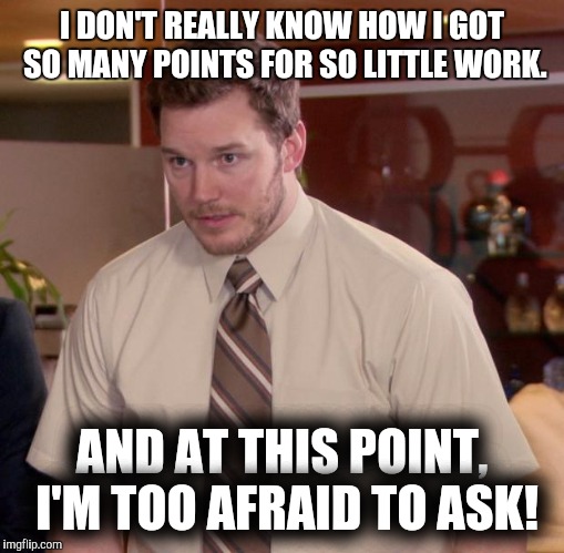 Really, I'm not even trying. | I DON'T REALLY KNOW HOW I GOT SO MANY POINTS FOR SO LITTLE WORK. AND AT THIS POINT, I'M TOO AFRAID TO ASK! | image tagged in memes,afraid to ask andy,imgflip points | made w/ Imgflip meme maker