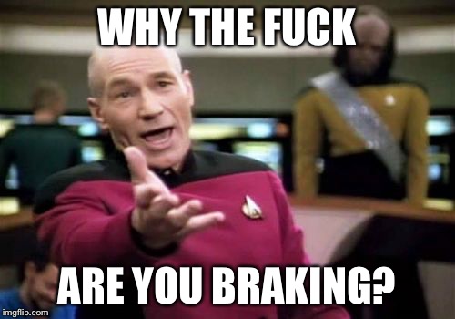 Picard Wtf Meme | WHY THE FUCK; ARE YOU BRAKING? | image tagged in memes,picard wtf,AdviceAnimals | made w/ Imgflip meme maker