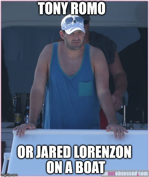 Fat Tony Romo? | TONY ROMO; OR JARED LORENZON ON A BOAT | image tagged in tony romo,dallas cowboys,nfl | made w/ Imgflip meme maker