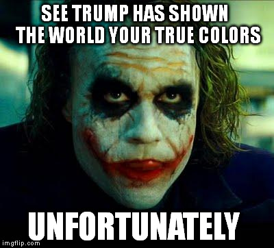 Joker | SEE TRUMP HAS SHOWN  THE WORLD YOUR TRUE COLORS; UNFORTUNATELY | image tagged in joker | made w/ Imgflip meme maker