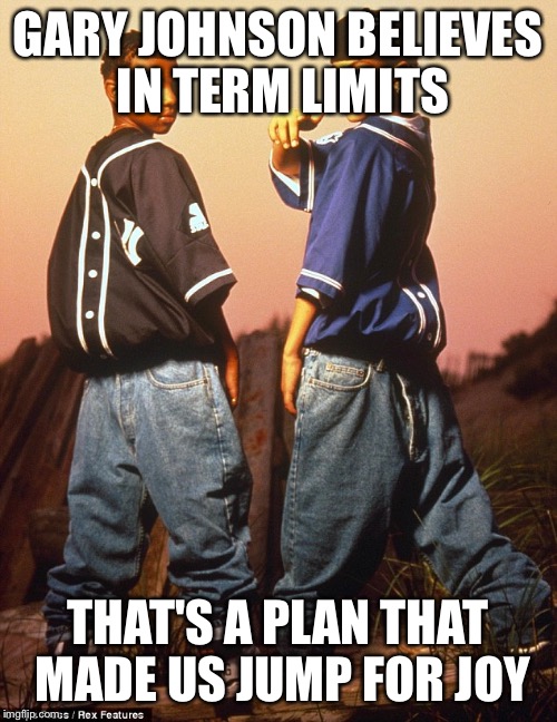 GARY JOHNSON BELIEVES IN TERM LIMITS THAT'S A PLAN THAT MADE US JUMP FOR JOY | image tagged in kriss kross | made w/ Imgflip meme maker