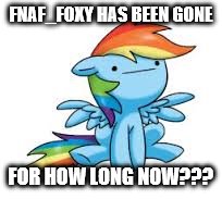 FNAF_FOXY HAS BEEN GONE; FOR HOW LONG NOW??? | made w/ Imgflip meme maker