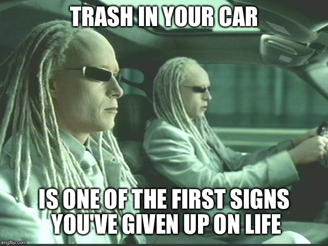 TRASH IN YOUR CAR IS ONE OF THE FIRST SIGNS YOU'VE GIVEN UP ON LIFE | image tagged in matrix twins | made w/ Imgflip meme maker