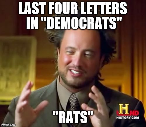 Ancient Aliens Meme | LAST FOUR LETTERS IN "DEMOCRATS" "RATS" | image tagged in memes,ancient aliens | made w/ Imgflip meme maker