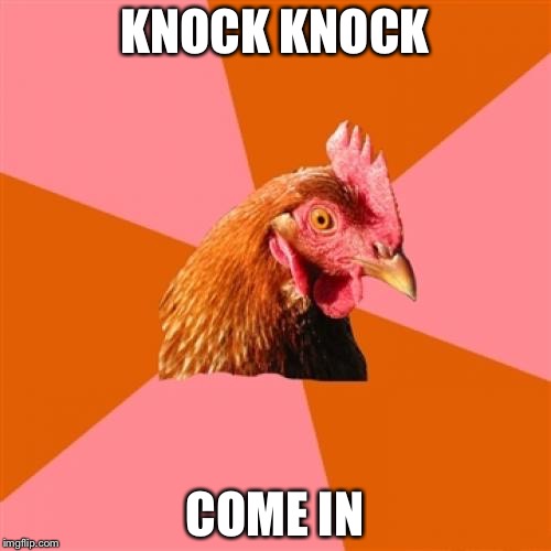 Anti Joke Chicken | KNOCK KNOCK; COME IN | image tagged in memes,anti joke chicken | made w/ Imgflip meme maker