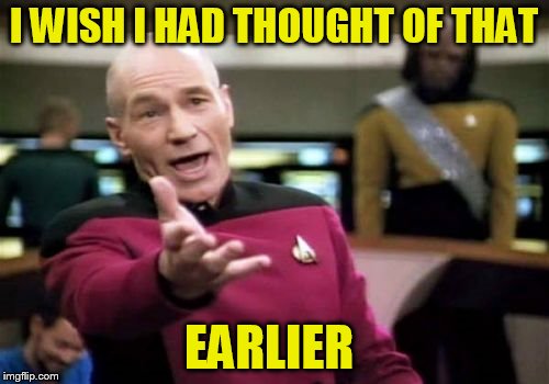 Picard Wtf Meme | I WISH I HAD THOUGHT OF THAT EARLIER | image tagged in memes,picard wtf | made w/ Imgflip meme maker