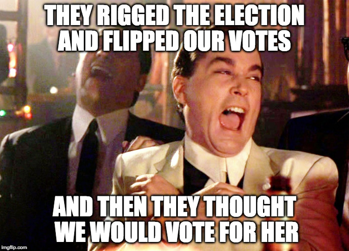 Good Fellas Hilarious | THEY RIGGED THE ELECTION AND FLIPPED OUR VOTES; AND THEN THEY THOUGHT WE WOULD VOTE FOR HER | image tagged in memes,good fellas hilarious,hillary clinton,election 2016 | made w/ Imgflip meme maker