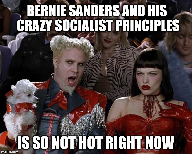 Mugatu So Hot Right Now | BERNIE SANDERS AND HIS CRAZY SOCIALIST PRINCIPLES; IS SO NOT HOT RIGHT NOW | image tagged in memes,mugatu so hot right now | made w/ Imgflip meme maker