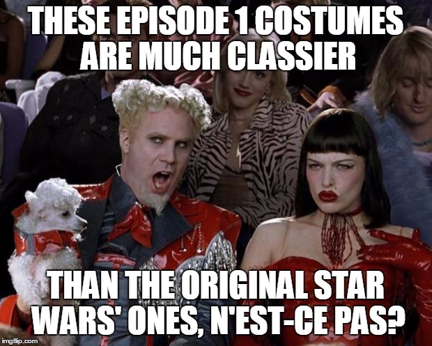 Star Wars Episode 1 costumes | THESE EPISODE 1 COSTUMES ARE MUCH CLASSIER; THAN THE ORIGINAL STAR WARS' ONES, N'EST-CE PAS? | image tagged in mugatu so hot right now,star wars episode 1,star wars prequels,bad luck brian | made w/ Imgflip meme maker