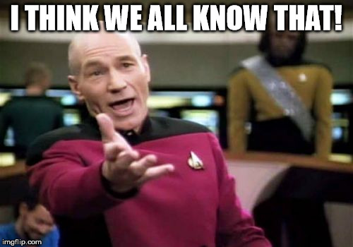 Picard Wtf Meme | I THINK WE ALL KNOW THAT! | image tagged in memes,picard wtf | made w/ Imgflip meme maker