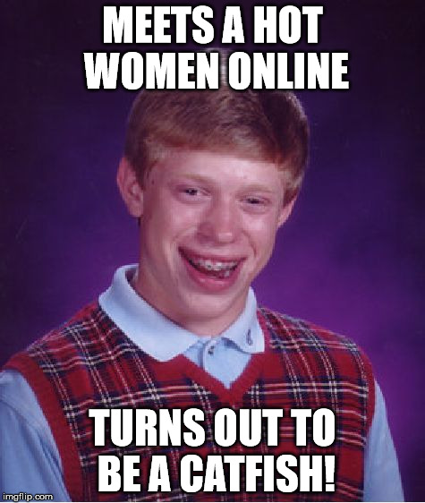 Bad Luck Brian Meme | MEETS A HOT WOMEN ONLINE TURNS OUT TO BE A CATFISH! | image tagged in memes,bad luck brian | made w/ Imgflip meme maker