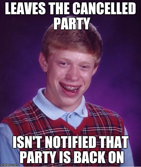 Bad Luck Brian Meme | LEAVES THE CANCELLED PARTY ISN'T NOTIFIED THAT PARTY IS BACK ON | image tagged in memes,bad luck brian | made w/ Imgflip meme maker