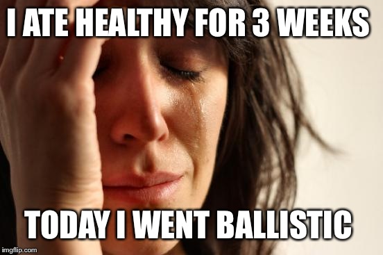 First World Problems | I ATE HEALTHY FOR 3 WEEKS; TODAY I WENT BALLISTIC | image tagged in memes,first world problems | made w/ Imgflip meme maker