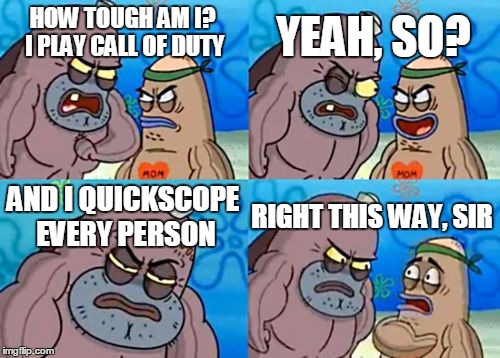 How Tough Are You | YEAH, SO? HOW TOUGH AM I? I PLAY CALL OF DUTY; AND I QUICKSCOPE EVERY PERSON; RIGHT THIS WAY, SIR | image tagged in memes,how tough are you,call of duty | made w/ Imgflip meme maker