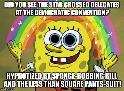 It must be Magic? |  DID YOU SEE THE STAR CROSSED DELEGATES AT THE DEMOCRATIC CONVENTION? HYPNOTIZED BY SPONGE-BOBBING BILL AND THE LESS THAN SQUARE PANTS-SUIT! | image tagged in memes,imagination spongebob | made w/ Imgflip meme maker