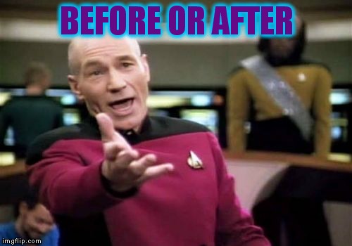 Picard Wtf Meme | BEFORE OR AFTER | image tagged in memes,picard wtf | made w/ Imgflip meme maker