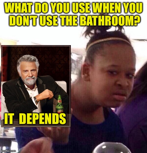 Black Girl Wat Meme | WHAT DO YOU USE WHEN YOU DON'T USE THE BATHROOM? IT 
DEPENDS | image tagged in memes,black girl wat | made w/ Imgflip meme maker
