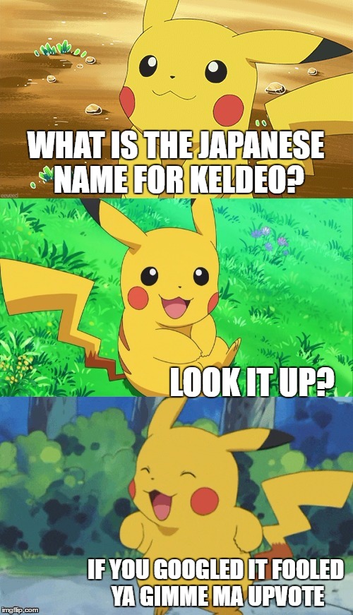 Bad Pun Pikachu | WHAT IS THE JAPANESE NAME FOR KELDEO? LOOK IT UP? IF YOU GOOGLED IT FOOLED YA GIMME MA UPVOTE | image tagged in bad pun pikachu,memes,bad pun | made w/ Imgflip meme maker