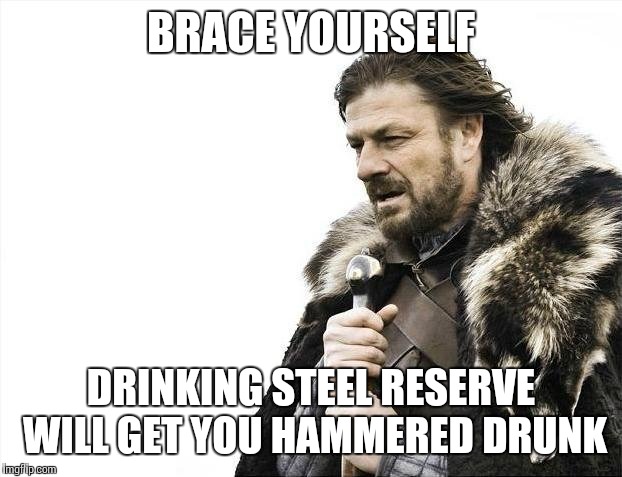 While drinking Steel Reserve, brace yourself for maximum drunk impact | BRACE YOURSELF; DRINKING STEEL RESERVE WILL GET YOU HAMMERED DRUNK | image tagged in memes,brace yourselves x is coming | made w/ Imgflip meme maker