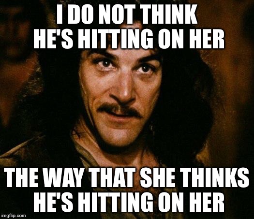 I DO NOT THINK HE'S HITTING ON HER THE WAY THAT SHE THINKS HE'S HITTING ON HER | made w/ Imgflip meme maker