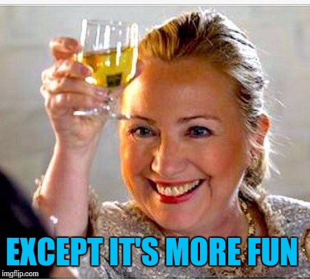 clinton toast | EXCEPT IT'S MORE FUN | image tagged in clinton toast | made w/ Imgflip meme maker