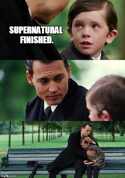 Finding Neverland Meme | SUPERNATURAL FINISHED. | image tagged in memes,finding neverland | made w/ Imgflip meme maker
