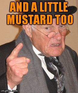 Back In My Day Meme | AND A LITTLE MUSTARD TOO | image tagged in memes,back in my day | made w/ Imgflip meme maker