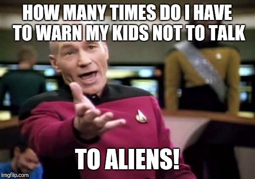 Alien alert's everywhere! | HOW MANY TIMES DO I HAVE TO WARN MY KIDS NOT TO TALK; TO ALIENS! | image tagged in memes,picard wtf | made w/ Imgflip meme maker