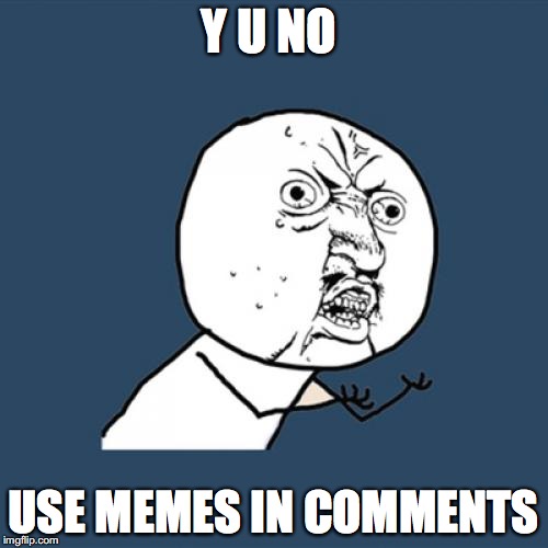 Y U No Meme | Y U NO USE MEMES IN COMMENTS | image tagged in memes,y u no | made w/ Imgflip meme maker