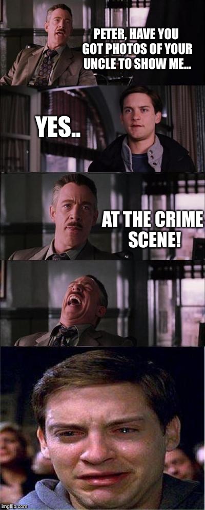 Peter Parker Cry | PETER, HAVE YOU GOT PHOTOS OF YOUR UNCLE TO SHOW ME... YES.. AT THE CRIME SCENE! | image tagged in memes,peter parker cry | made w/ Imgflip meme maker
