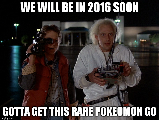 BTTF | WE WILL BE IN 2016 SOON; GOTTA GET THIS RARE POKEOMON GO | image tagged in backtothefuture,pokeomongo | made w/ Imgflip meme maker