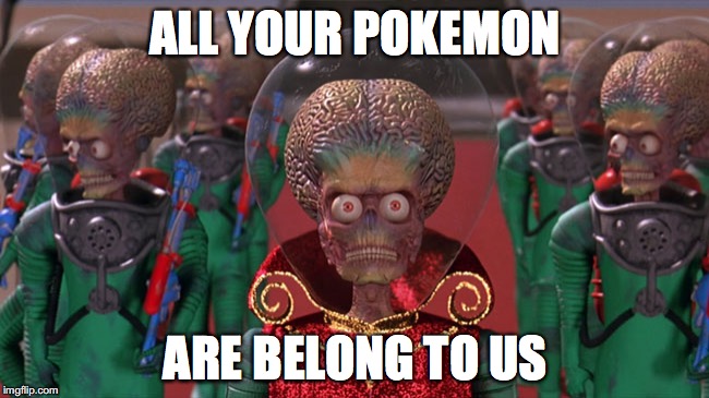 Mars Attacks | ALL YOUR POKEMON; ARE BELONG TO US | image tagged in mars attacks | made w/ Imgflip meme maker