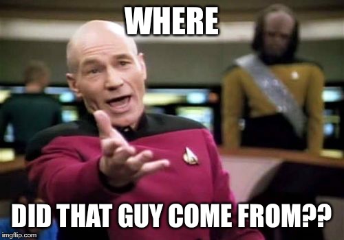 Picard Wtf Meme | WHERE DID THAT GUY COME FROM?? | image tagged in memes,picard wtf | made w/ Imgflip meme maker