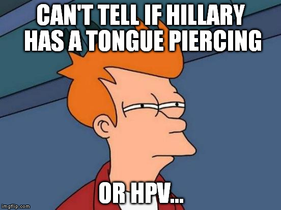 The thing with her tongue at the DNC is gross, but I can't help but speculate | CAN'T TELL IF HILLARY HAS A TONGUE PIERCING; OR HPV... | image tagged in memes,futurama fry,hillary clinton for jail 2016,biased media,government corruption | made w/ Imgflip meme maker