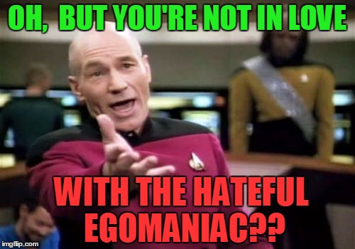 Picard Wtf Meme | OH,  BUT YOU'RE NOT IN LOVE WITH THE HATEFUL EGOMANIAC?? | image tagged in memes,picard wtf | made w/ Imgflip meme maker