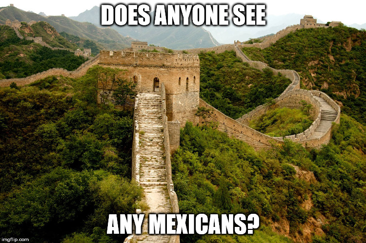 Great Wall of China | DOES ANYONE SEE; ANY MEXICANS? | image tagged in china | made w/ Imgflip meme maker