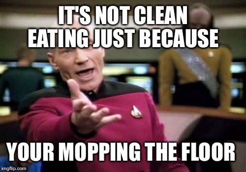 Picard Wtf Meme | IT'S NOT CLEAN EATING JUST BECAUSE YOUR MOPPING THE FLOOR | image tagged in memes,picard wtf | made w/ Imgflip meme maker
