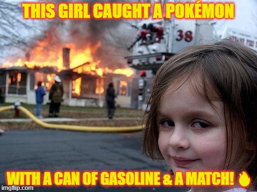 How to catch a Pokémon.... | THIS GIRL CAUGHT A POKÉMON; WITH A CAN OF GASOLINE & A MATCH! 🔥 | image tagged in disaster girl,fire,pokemon | made w/ Imgflip meme maker