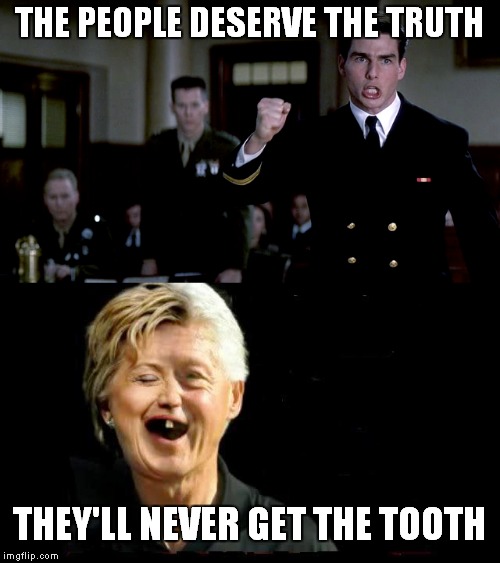 I don't care for any politician I just like to laugh. Credit for this belongs to TodaysReality Thanks Bro | THE PEOPLE DESERVE THE TRUTH; THEY'LL NEVER GET THE TOOTH | image tagged in memes,politics,cronyism,hillary lies,custom template | made w/ Imgflip meme maker
