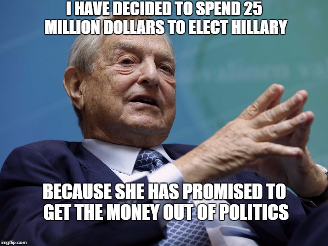Things the left say | I HAVE DECIDED TO SPEND 25 MILLION DOLLARS TO ELECT HILLARY; BECAUSE SHE HAS PROMISED TO GET THE MONEY OUT OF POLITICS | image tagged in george soros,hillary clinton,emperor palpatine,election 2016,government corruption | made w/ Imgflip meme maker