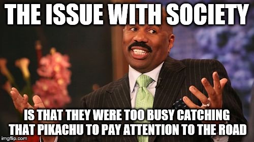 THE ISSUE WITH SOCIETY IS THAT THEY WERE TOO BUSY CATCHING THAT PIKACHU TO PAY ATTENTION TO THE ROAD | image tagged in memes,steve harvey | made w/ Imgflip meme maker