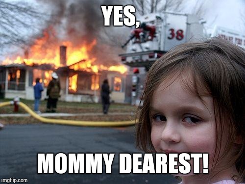 Disaster Girl Meme | YES, MOMMY DEAREST! | image tagged in memes,disaster girl | made w/ Imgflip meme maker