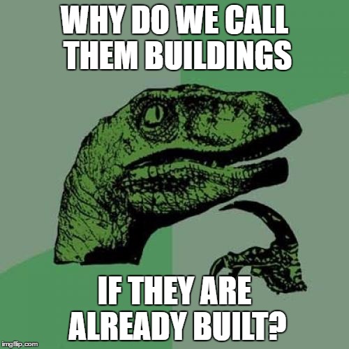 Philosoraptor | WHY DO WE CALL THEM BUILDINGS; IF THEY ARE ALREADY BUILT? | image tagged in memes,philosoraptor | made w/ Imgflip meme maker